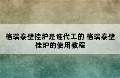 格瑞泰壁挂炉是谁代工的 格瑞泰壁挂炉的使用教程